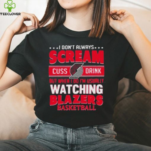 I don’t always scream cuss drink but when I do I’m usually watching portland trail blazers NBA basketball hoodie, sweater, longsleeve, shirt v-neck, t-shirt