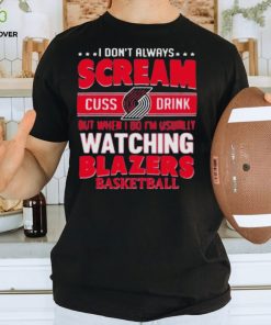 I don’t always scream cuss drink but when I do I’m usually watching portland trail blazers NBA basketball hoodie, sweater, longsleeve, shirt v-neck, t-shirt