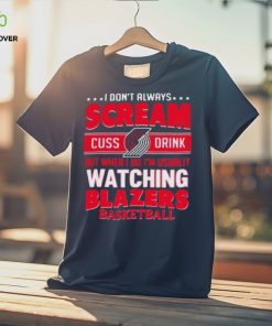 I don’t always scream cuss drink but when I do I’m usually watching portland trail blazers NBA basketball hoodie, sweater, longsleeve, shirt v-neck, t-shirt