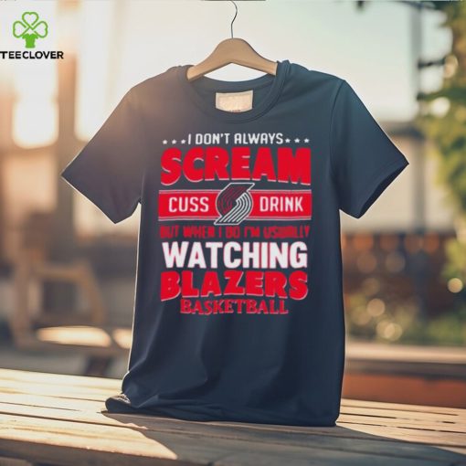 I don’t always scream cuss drink but when I do I’m usually watching portland trail blazers NBA basketball hoodie, sweater, longsleeve, shirt v-neck, t-shirt