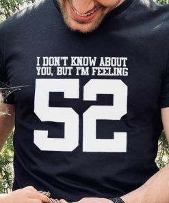 I don’t know about you but I’m feeling 52 2023 t shirt