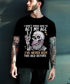 I don’t know how to act my age fathers day 2024 shirt