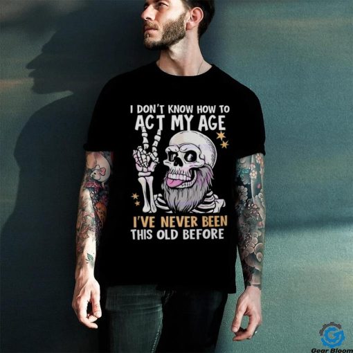 I don’t know how to act my age fathers day 2024 shirt
