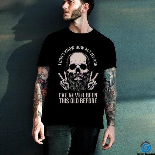 I don’t know how to act my age skull dad 2024 shirt