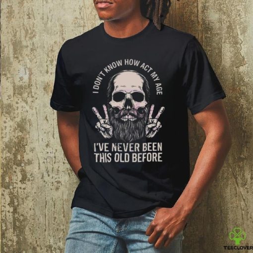 I don’t know how to act my age skull dad 2024 shirt