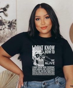 I dont know how to be alive shirt