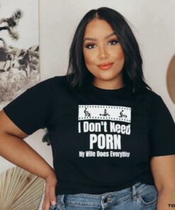 I don’t need Porn my wife does everything shirt