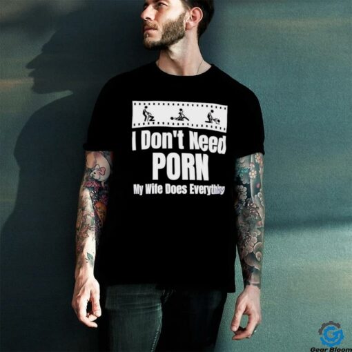 I don’t need Porn my wife does everything shirt