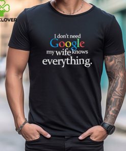 I don’t need google my wife knows everything hoodie, sweater, longsleeve, shirt v-neck, t-shirt