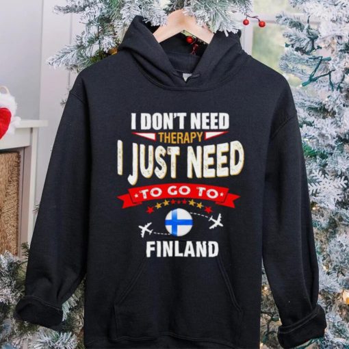 I don’t need therapy I just need to go to Finland hoodie, sweater, longsleeve, shirt v-neck, t-shirt