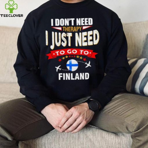 I don’t need therapy I just need to go to Finland hoodie, sweater, longsleeve, shirt v-neck, t-shirt