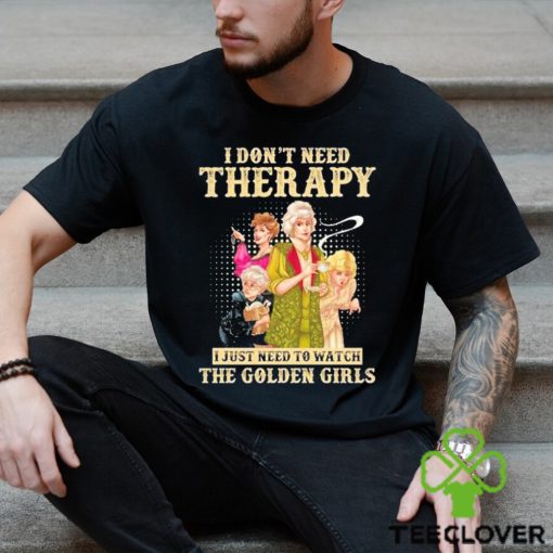 I don’t need therapy I just need to watch the golden girls shirt