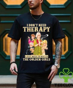 I don’t need therapy I just need to watch the golden girls shirt