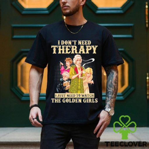 I don’t need therapy I just need to watch the golden girls shirt
