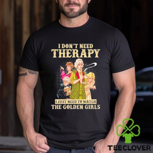 I don’t need therapy I just need to watch the golden girls shirt