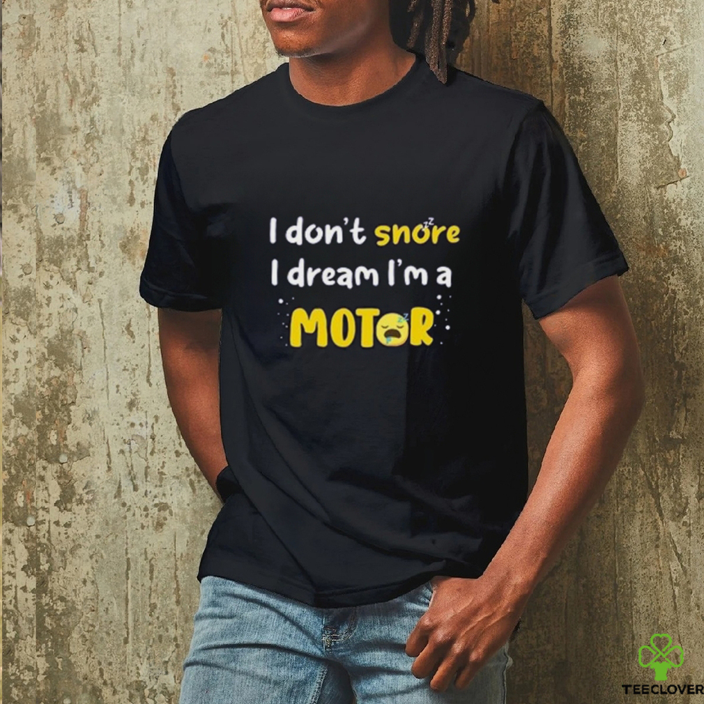 I don't  snore I dream i'm a Motor shirt I don't  snore I dream i'm a Motor shirt
