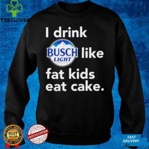 I drink Busch Light like fat kids eat cake hoodie, sweater, longsleeve, shirt v-neck, t-shirt