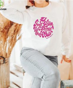 I feel like we should make out shirt