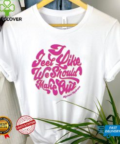 I feel like we should make out shirt