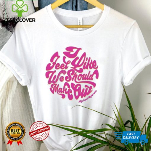 I feel like we should make out shirt
