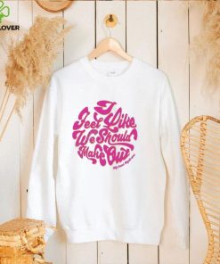 I feel like we should make out shirt