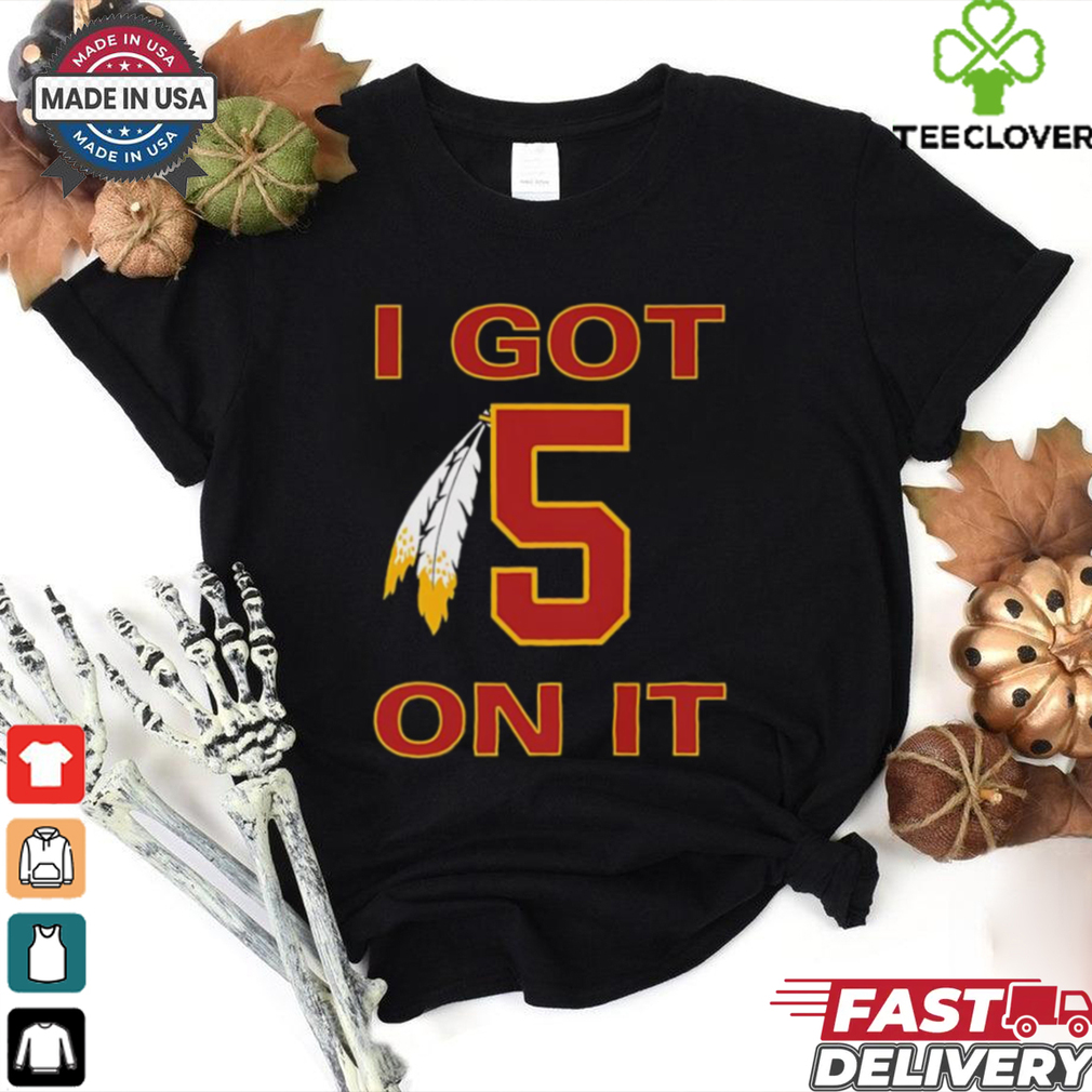 I got 5 on it Washington Commanders shirt I got 5 on it Washington Commanders shirt