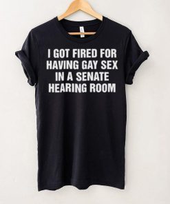 I got fired for having gay sex in a senate hearing room 2023 hoodie, sweater, longsleeve, shirt v-neck, t-shirt