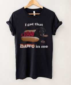 I got that dawg in me T shirt