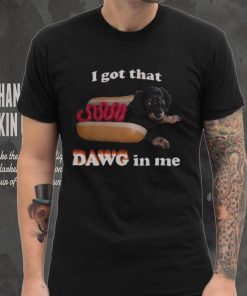 I got that dawg in me T shirt 1 I got that dawg in me T shirt