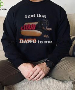 I got that dawg in me T hoodie, sweater, longsleeve, shirt v-neck, t-shirt