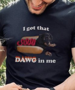 I got that dawg in me T hoodie, sweater, longsleeve, shirt v-neck, t-shirt