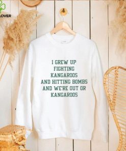 I grew up fighting kangaroos and hitting bombs and we’re out of kangaroos hoodie, sweater, longsleeve, shirt v-neck, t-shirt