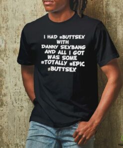 I had buttsex with Danny Sexbang and all I got was some totally epic buttsex t shirt black