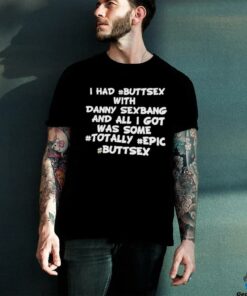 I had buttsex with Danny Sexbang and all I got was some totally epic buttsex t shirt black