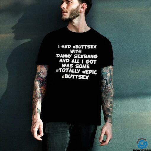 I had buttsex with Danny Sexbang and all I got was some totally epic buttsex t shirt black