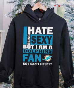 I hate being sexy but I am a Miami Dolphins fan so I can’t help it shirt