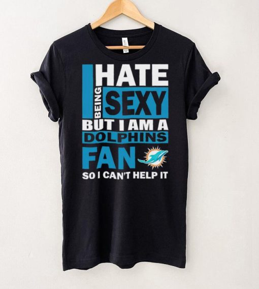 I hate being sexy but I am a Miami Dolphins fan so I can’t help it hoodie, sweater, longsleeve, shirt v-neck, t-shirt