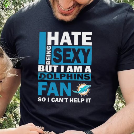 I hate being sexy but I am a Miami Dolphins fan so I can’t help it hoodie, sweater, longsleeve, shirt v-neck, t-shirt