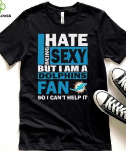 I hate being sexy but I am a Miami Dolphins fan so I can’t help it hoodie, sweater, longsleeve, shirt v-neck, t-shirt