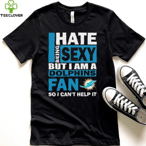 I hate being sexy but I am a Miami Dolphins fan so I can’t help it hoodie, sweater, longsleeve, shirt v-neck, t-shirt