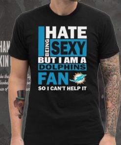 I hate being sexy but I am a Miami Dolphins fan so I can’t help it hoodie, sweater, longsleeve, shirt v-neck, t-shirt