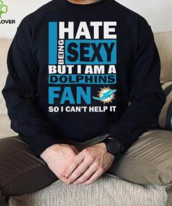 I hate being sexy but I am a Miami Dolphins fan so I can’t help it hoodie, sweater, longsleeve, shirt v-neck, t-shirt