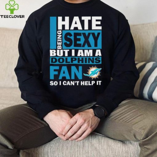 I hate being sexy but I am a Miami Dolphins fan so I can’t help it hoodie, sweater, longsleeve, shirt v-neck, t-shirt