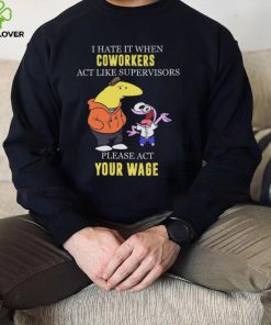 I hate it when Coworkers act like supervisors please act your wage shirt