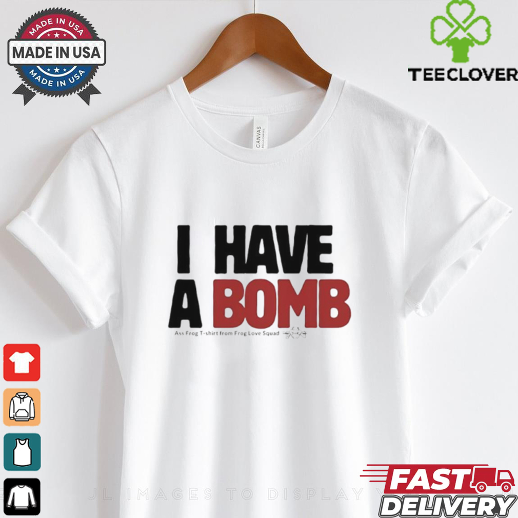 I have a bomb shirt I have a bomb shirt