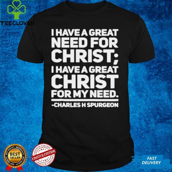 I have a great need for christ I have a great christ for my need Charles Spurgeon shirt