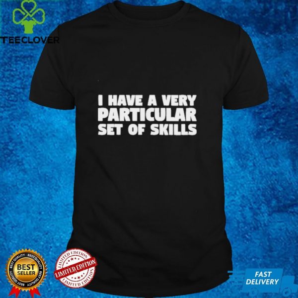 I have a very particular set of skills hoodie, sweater, longsleeve, shirt v-neck, t-shirt