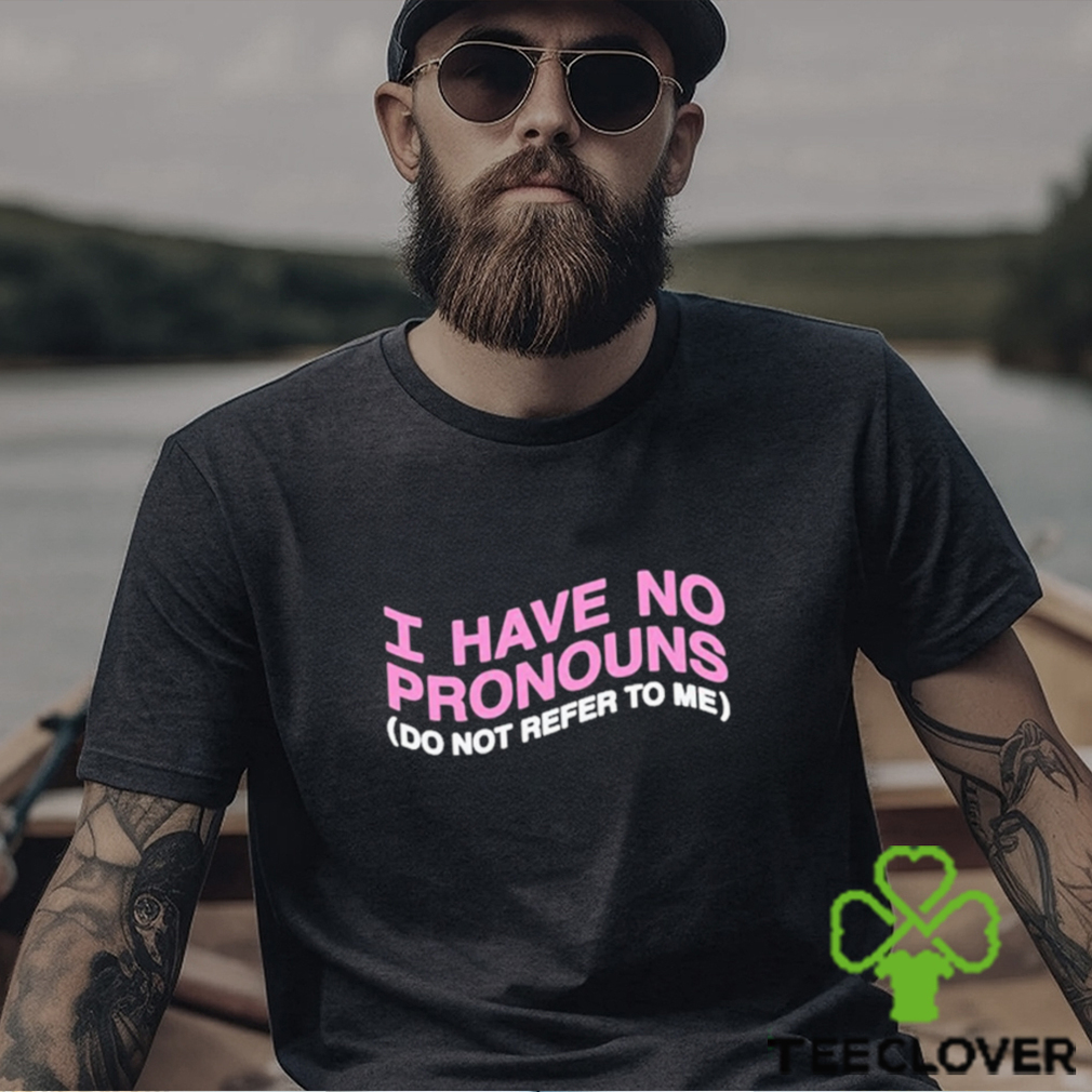 I have no pronouns do not refer to me shirt I have no pronouns do not refer to me shirt
