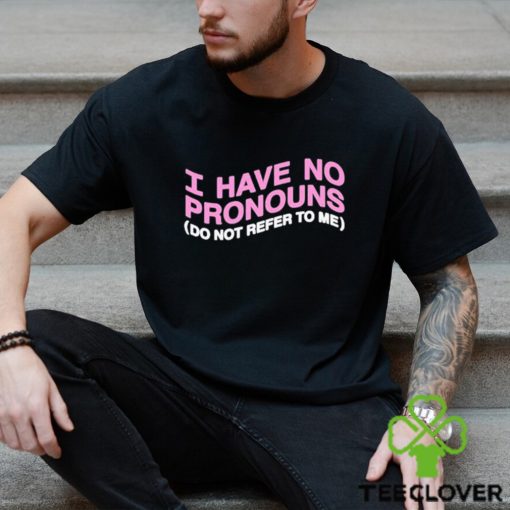 I have no pronouns do not refer to me shirt