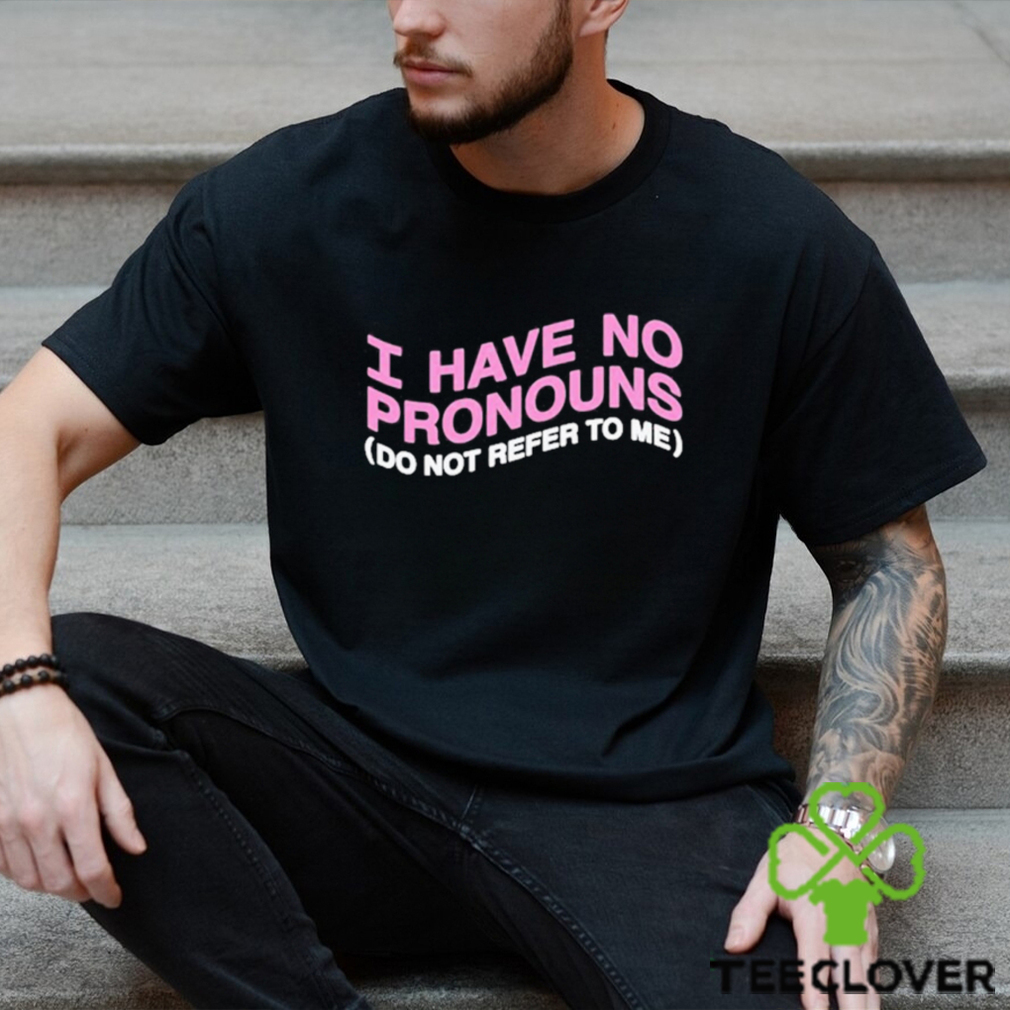 I have no pronouns do not refer to me shirt I have no pronouns do not refer to me shirt